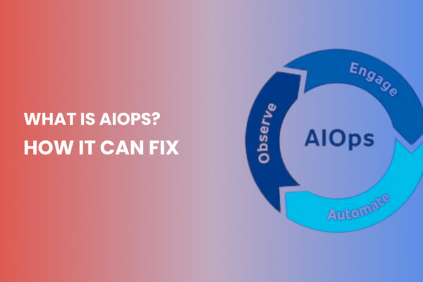 What Is AIOps How It Can Fix the Most Critical IT Challenges