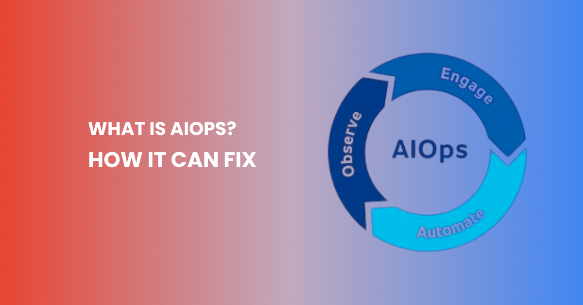 What Is AIOps How It Can Fix the Most Critical IT Challenges